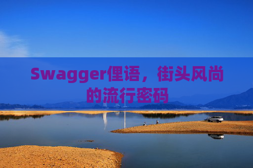 Swagger俚语,街头风尚的流行密码